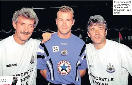  ??  ?? It’s a done deal ... McDermott, Shearer and Keegan in July 1996