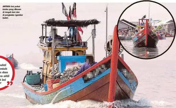  ??  ?? ANTARA bot pukat kenka yang dikesan di tengah laut dan di pangkalan (gambar bulat).