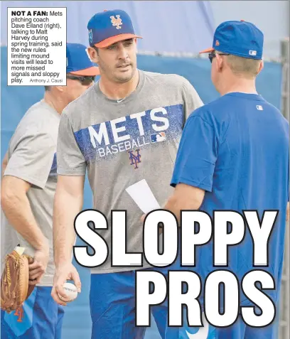  ?? Anthony J. Causi ?? NOT A FAN: Mets pitching coach Dave Eiland (right), talking to Matt Harvey during spring training, said the new rules limiting mound visits will lead to more missed signals and sloppy play.