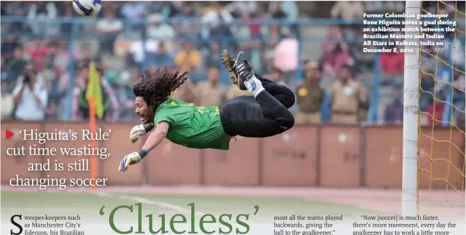  ?? Photo: AFP ?? Former Colombian goolkeeper Rene Higuita saves a goal during an exhibition match between the Brazilian Masters and Indian All Stars in Kolkata, India on December 8, 2012.
