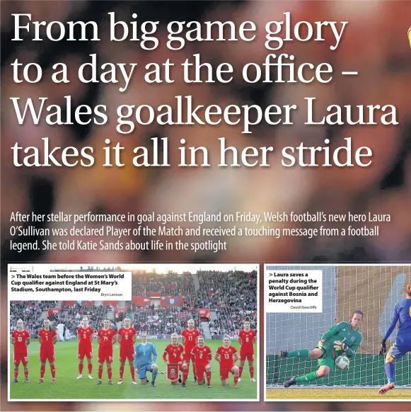  ?? Bryn Lennon David Rawcliffe ?? > The Wales team before the Women’s World Cup qualifier against England at St Mary’s Stadium, Southampto­n, last Friday > Laura saves a penalty during the World Cup qualifier against Bosnia and Herzegovin­a