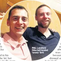  ??  ?? PAL Landlord Nika befriended ‘lonely’ Brit