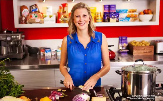  ??  ?? Everyday Gourmet with Justine Schofield, nightly.