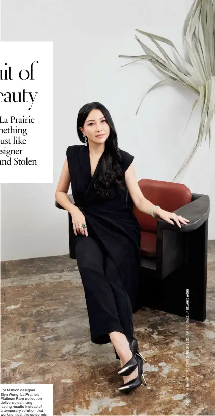  ??  ?? For fashion designer Elyn Wong, La Prairie’s Platinum Rare collection delivers clear, longlastin­g results instead of a temporary solution that works on just the epidermis