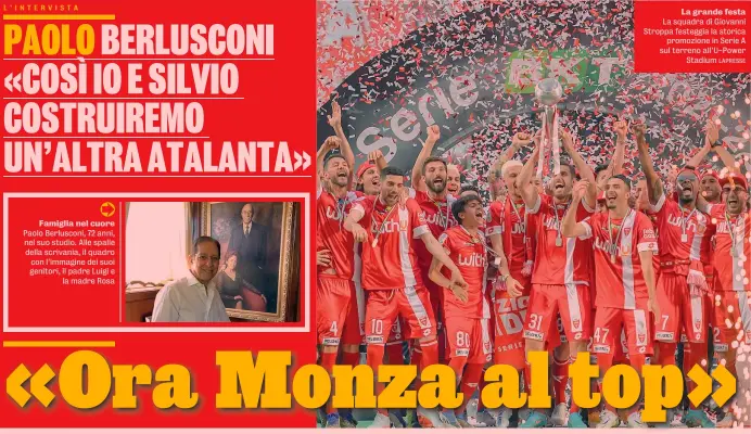  ?? Stadium LAPRESSE ?? Famiglia nel cuore Paolo Berlusconi, 72 anni, nel suo studio. Alle spalle della scrivania, il quadro con l’immagine dei suoi genitori, il padre Luigi e la madre Rosa
La grande festa La squadra di Giovanni Stroppa festeggia la storica promozione in Serie A sul terreno all’U-Power