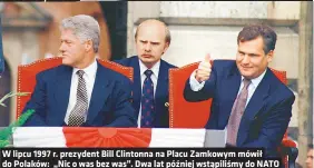  ?? ?? W lipcu 1997 r. prezydent Bill Clintonna na Placu Zamkowym mówił do Polaków: „Nic o was bez was”. Dwa lat później wstąpiliśm­y do NATO