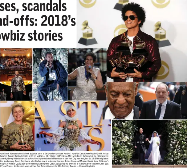  ?? — Reuters file photos ?? (Clockwise from top left) Chadwick Boseman poses at the premiere of ‘Black Panther’; Kendrick Lamar performs at the 60th Annual Grammy Awards; Aretha Franklin performs onstage at BET Honors 2014; Bruno Mars with his six Grammys at the 60th Grammy Awards; Harvey Weinstein arrives at New York Supreme Court in Manhattan in New York City, New York, last Oct 11; Bill Cosby leaves the Montgomery County Courthouse after his first day of sentencing hearings; Prince Harry and Meghan Markle leave St George’s Chapel at Windsor Castle after their wedding; Cast member Lady Gaga attends the premiere of ‘A Star is Born’ in London, last Sept 27; and Frances McDormand poses with her Best Actress Oscar at the 90th Academy Awards.
