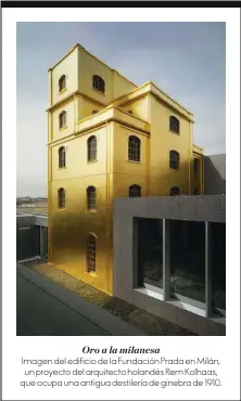  ??  ?? Oro a la milanesa Imagen del edificio de la Fundación Prada en Milán, un proyecto del arquitecto holandés Rem Kolhaas, que ocupa una antigua destilería de ginebra de 1910.