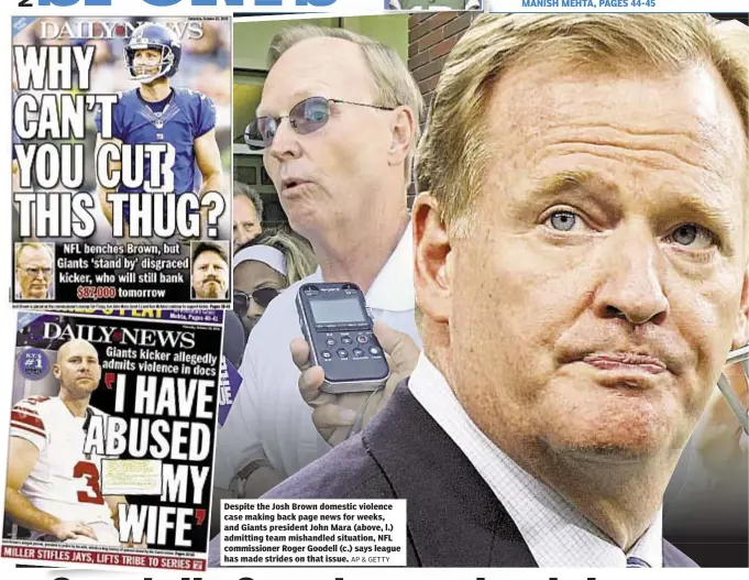  ?? AP & GETTY ?? Despite the Josh Brown domestic violence case making back page news for weeks, and Giants president John Mara (above, l.) admitting team mishandled situation, NFL commission­er Roger Goodell (c.) says league has made strides on that issue.