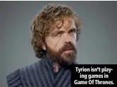  ??  ?? Tyrion isn’t playing games in Game Of Thrones.