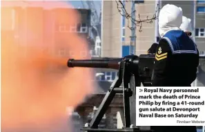  ?? Finnbarr Webster ?? Royal Navy personnel mark the death of Prince Philip by firing a 41-round gun salute at Devonport Naval Base on Saturday