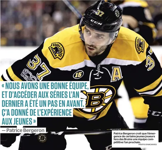  ?? PHOTO D’ARCHIVES ?? « NOUS AVONS UNE BONNE ÉQUIPE, ET D’ACCÉDER AUX SÉRIES L’AN DERNIER A ÉTÉ UN PAS EN AVANT. Ç’A DONNÉ DE L’EXPÉRIENCE AUX JEUNES » — Patrice Bergeron Patrice Bergeron croit que l’émergence de certains jeunes joueurs fera des Bruins une équipe...