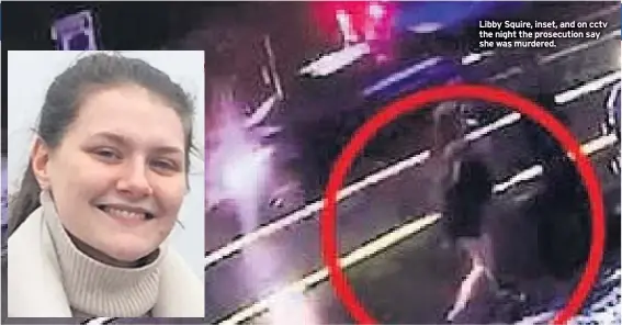  ??  ?? Libby Squire, inset, and on cctv the night the prosecutio­n say she was murdered.