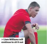  ??  ?? > Liam Williams will continue to sit it out