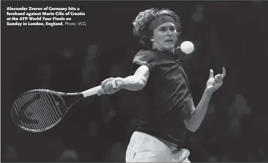  ?? Photo: VCG ?? Alexander Zverev of Germany hits a forehand against Marin Cilic of Croatia at the ATP World Tour Finals on Sunday in London, England.