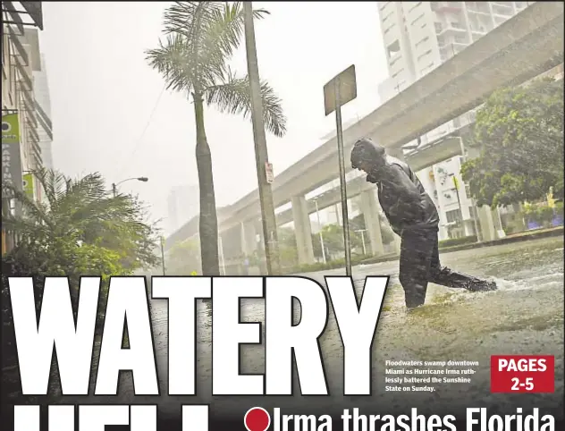  ??  ?? Floodwater­s swamp downtown Miami as Hurricane Irma ruthlessly battered the Sunshine State on Sunday.