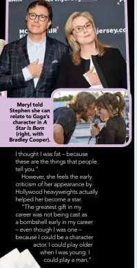  ??  ?? Meryl told Stephen she can relate to Gaga’scharacter in A Star Is Born (right, with Bradley Cooper).