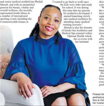  ?? ?? Pheladi Maredi is the founder and senior medical aesthetici­an at Inside Out Aesthetics and Medical Spa at Optimal Health which she co-owns with her husband and medical doctor Victor.