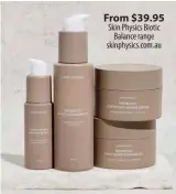  ?? ?? From $39.95 Skin Physics Biotic Balance range skinphysic­s.com.au