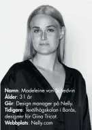  ??  ?? Namn: Madeleine von Schedvin Ålder: 31 år Gör: Design manager på Nelly. Tidigare: Textilhögs­kolan i Borås, designer för Gina Tricot. Webbplats: Nelly.com