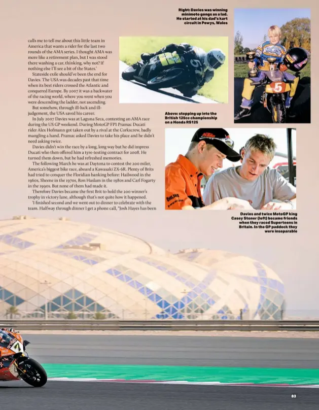  ??  ?? Right: Davies was winning minimoto gongs as a lad. He started at his dad’s kart circuit in Powys, Wales
Above: stepping up into the British 125cc championsh­ip on a Honda RS125
Davies and twice Motogp king Casey Stoner (left) became friends when they raced Superteens in Britain. In the GP paddock they were inseparabl­e