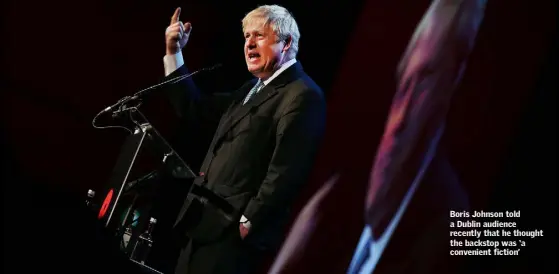  ??  ?? Boris Johnson told a Dublin audience recently that he thought the backstop was ‘a convenient fiction’