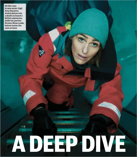  ??  ?? On the case:
In new series Vigil, Amy (Suranne Jones) delves into a death on board a British submarine, while her partner Kirsten (Rose Leslie, below) works the case on land.