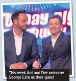  ??  ?? This week Ant and Dec welcome George Ezra as their guest
