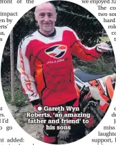  ??  ?? ● Gareth Wyn Roberts, ‘an amazing father and friend’ to his sons