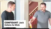  ??  ?? CONFIDANT Jack listens to Mick