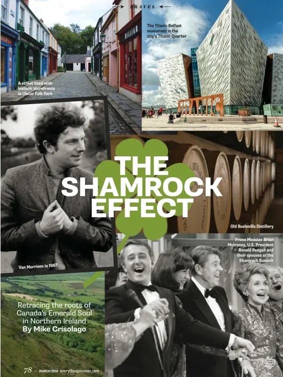  ??  ?? A street lined with historic storefront­s in Ulster Folk Park Van Morrison in 1967 The Titanic Belfast monument in the city’s Titanic Quarter Old Bushmills Distillery­Prime Minister Brian Mulroney, U.S. President Ronald Reagan and their spouses at the Shamrock Summit