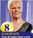  ??  ?? 8 JUDI DENCH Even M might need a clue as to whether this is one is a real dame or not.