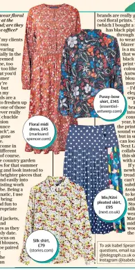  ??  ?? Floral midi dress, £45 (marksand spencer.com) Silk shirt, £79 (stories.com) Pussy-bow shirt, £145 (essentiela­ntwerp.com) Mix/kitri pleated skirt, £95 (next.co.uk)