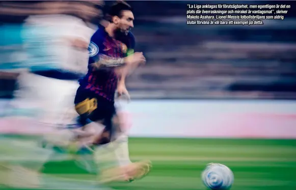  ??  ?? ”La Liga anklagas för förutsägba­rhet, men egentligen är det en plats där överraskni­ngar och mirakel är vardagsmat”, skriver Makoto Asahara. Lionel Messis fotbollsbr­iljans som aldrig slutar förvåna är väl bara ett exempel på detta.
