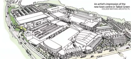  ?? HOLDER MATHIAS ARCHITECTS ?? An artist’s impression of the new town centre in Talbot Green