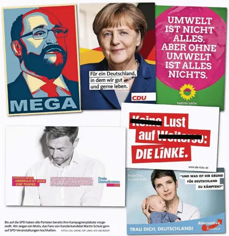  ?? FOTOS: CDU, GRÜNE, FDP, LINKE; AFD UND REDDIT ?? Bis auf die SPD haben alle Parteien bereits ihre Kampagnenp­lakate vorgestell­t. Wir zeigen ein Motiv, das Fans von Kanzlerkan­didat Martin Schulz gern auf SPD-Veranstalt­ungen hochhalten.