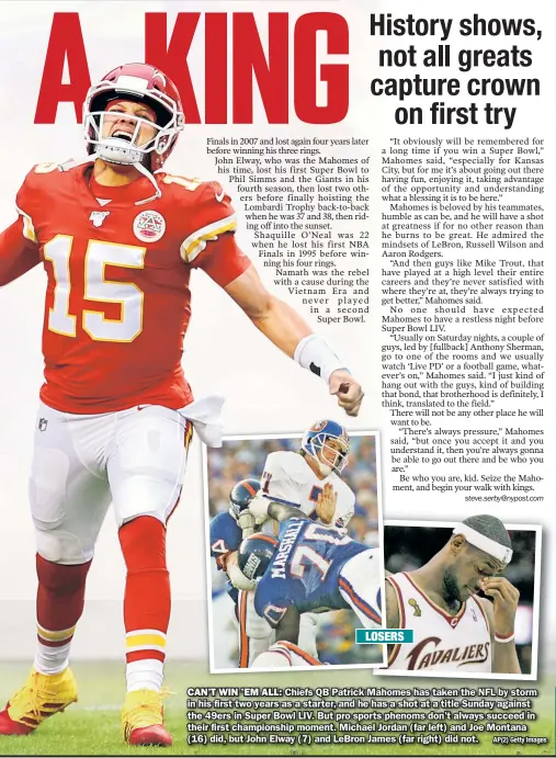  ?? AP(2) Getty Images ?? CAN’T WIN ’EM ALL: Chiefs QB Patrick Mahomes has taken the NFL by storm in his first two years as a starter, and he has a shot at a title Sunday against the 49ers in Super Bowl LIV. But pro sports phenoms don’t always succeed in their first championsh­ip moment. Michael Jordan (far left) and Joe Montana (16) did, but John Elway (7) and LeBron James (far right) did not.
