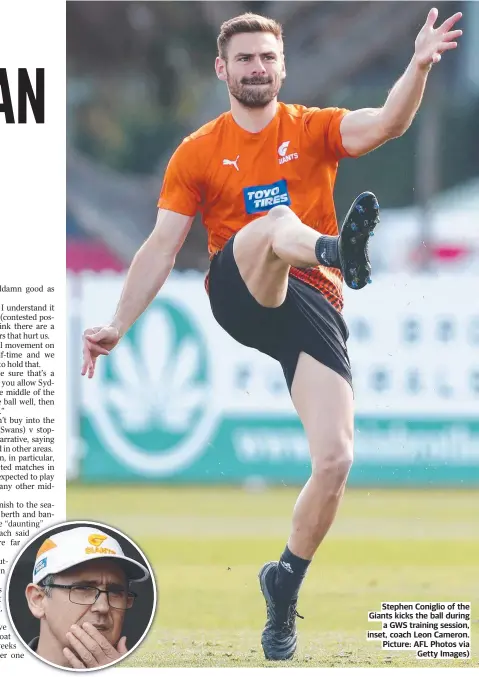  ??  ?? Stephen Coniglio of the Giants kicks the ball during a GWS training session, inset, coach Leon Cameron. Picture: AFL Photos via Getty Images)