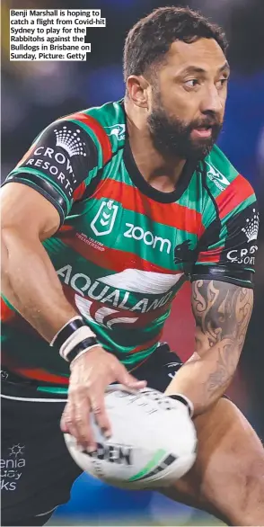  ??  ?? Benji Marshall is hoping to catch a flight from Covid-hit Sydney to play for the Rabbitohs against the Bulldogs in Brisbane on Sunday, Picture: Getty