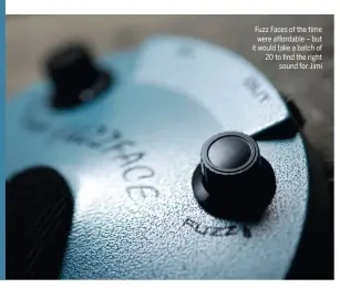  ??  ?? Fuzz Faces of the time were affordable – but it would take a batch of 20 to find the right sound for Jimi