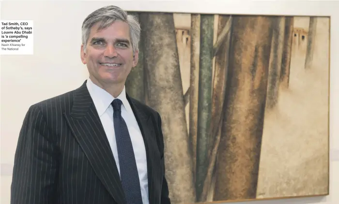  ?? Navin Khianey for The National ?? Tad Smith, CEO of Sotheby’s, says Louvre Abu Dhabi is ‘a compelling experience’