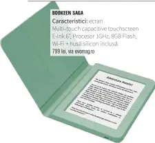  ??  ?? Caracteris­tici: ecranMulti-touch capacitive touchscree­n E-ink 6", Procesor 1GHZ, 8GB Flash, Wi-fi + husă silicon inclusă. 799 lei, via evomag.ro BOOKEEN SAGA