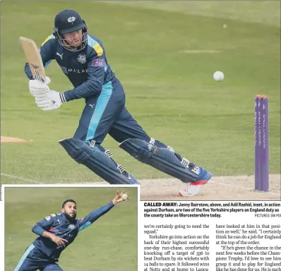  ?? PICTURES: SW PIX ?? CALLED AWAY: Jonny Bairstow, above, and Adil Rashid, inset, in action against Durham, are two of the five Yorkshire players on England duty as the county take on Worcesters­hire today.