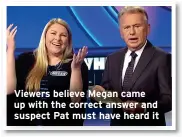  ?? ?? Viewers believe Megan came up with the correct answer and suspect Pat must have heard it