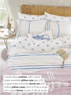  ??  ?? Coastal dogs cushion, £40; Coastal stripe reversible pillow case pair, £20; Coastal stripe reversible duvet set with Oxford pillow cases, from £70 for a single set; Coastal throw in pink, £140, all Joules