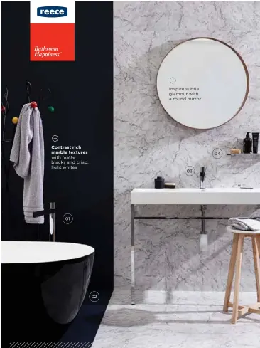  ??  ?? Inspire subtle glamour with a round mirror Contrast rich marble textures with matte blacks and crisp, light whites 04 03 01 02