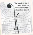  ??  ?? try black or dark grey grout to make white tiles look less bland