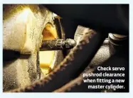  ??  ?? Check servo pushrod clearance when fitting a new master cylinder.