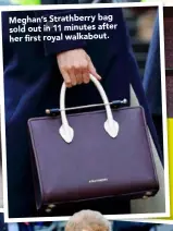  ??  ?? Meghan’s Strathberr­y bag sold out in 11 minutes after her first royal walkabout.