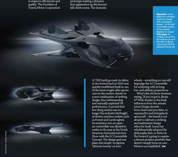  ??  ?? Opposite: Lexus’ latest four-wheeled exploit is infused with a gorgeous design – an all new convertibl­e version of the coveted flagship LC coupé. This page: An unlikely Lexus from the Hollywood sci-fi film Men in Black
– the Lexus QZ 618 Galactic Enforcer jet.